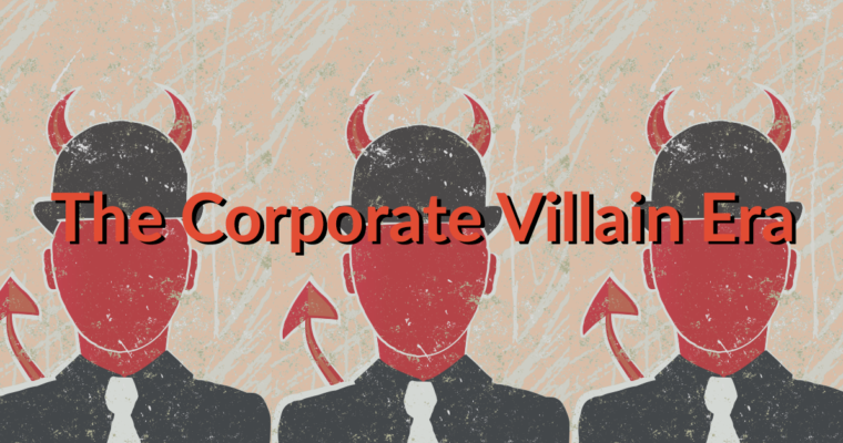 The Corporate Villain Era